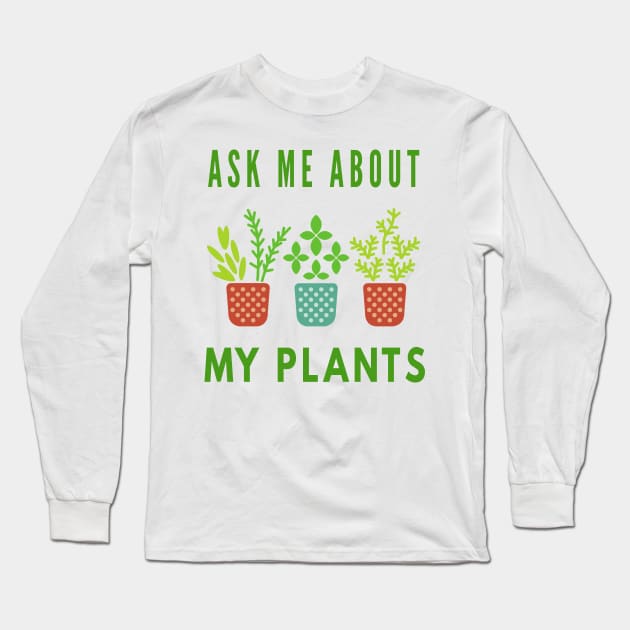 Ask Me About My Plants Long Sleeve T-Shirt by Cool and Awesome